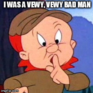 I WAS A VEWY, VEWY BAD MAN | image tagged in elmer fudd | made w/ Imgflip meme maker