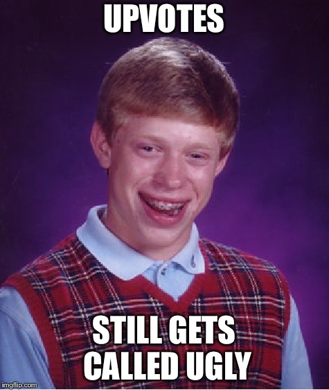 Bad Luck Brian Meme | UPVOTES STILL GETS CALLED UGLY | image tagged in memes,bad luck brian | made w/ Imgflip meme maker