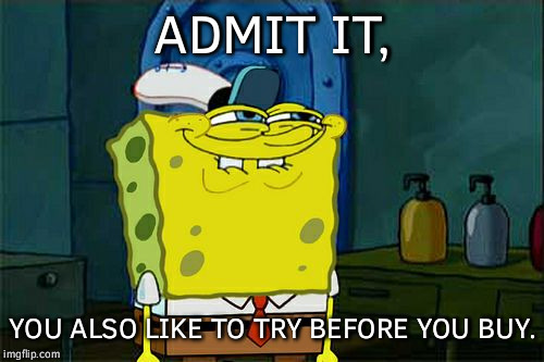 Don't You Squidward Meme | ADMIT IT, YOU ALSO LIKE TO TRY BEFORE YOU BUY. | image tagged in memes,dont you squidward | made w/ Imgflip meme maker