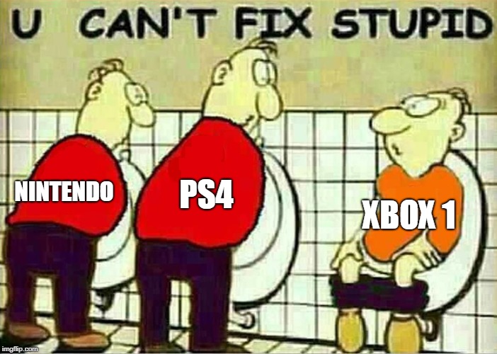 U Can't Fix Stupid | XBOX 1; PS4; NINTENDO | image tagged in u can't fix stupid | made w/ Imgflip meme maker