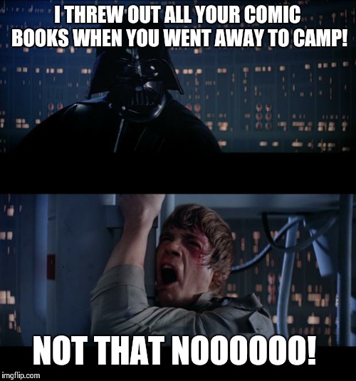 Star Wars No | I THREW OUT ALL YOUR COMIC BOOKS WHEN YOU WENT AWAY TO CAMP! NOT THAT NOOOOOO! | image tagged in star wars no | made w/ Imgflip meme maker