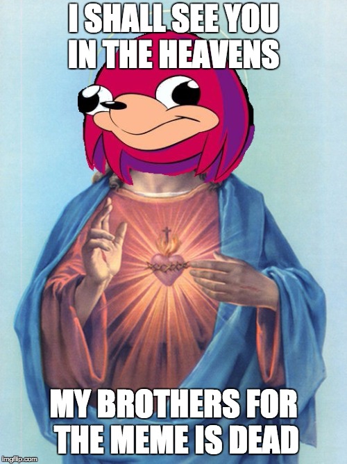 Dis De Wae | I SHALL SEE YOU IN THE HEAVENS; MY BROTHERS FOR THE MEME IS DEAD | image tagged in dis de wae | made w/ Imgflip meme maker