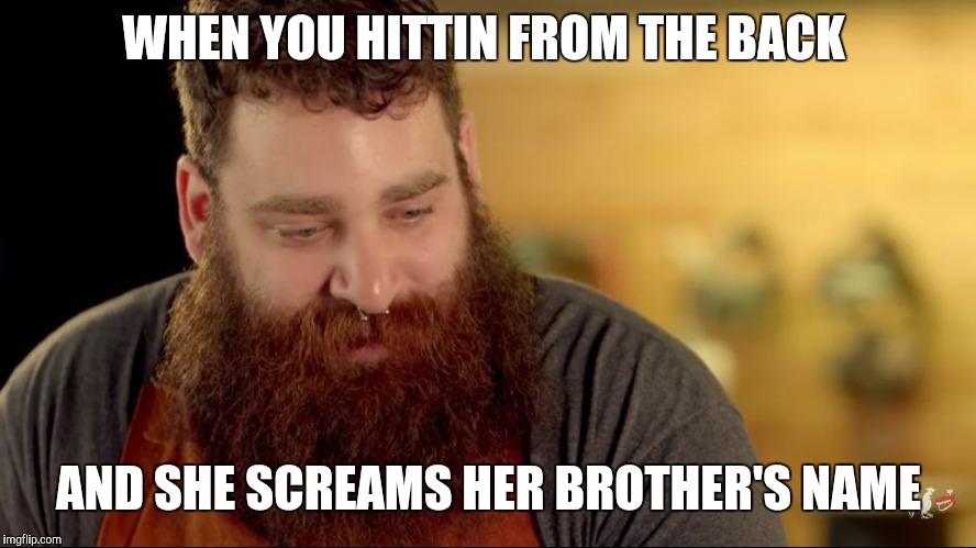 WHEN YOU HITTIN FROM THE BACK; AND SHE SCREAMS HER BROTHER'S NAME | image tagged in the when guy | made w/ Imgflip meme maker