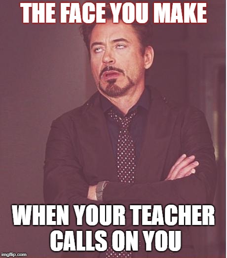 Face You Make Robert Downey Jr Meme | THE FACE YOU MAKE; WHEN YOUR TEACHER CALLS ON YOU | image tagged in memes,face you make robert downey jr | made w/ Imgflip meme maker