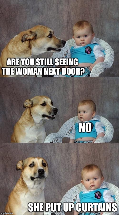 Dad Joke Dog | ARE YOU STILL SEEING THE WOMAN NEXT DOOR? NO; SHE PUT UP CURTAINS | image tagged in memes,dad joke dog | made w/ Imgflip meme maker