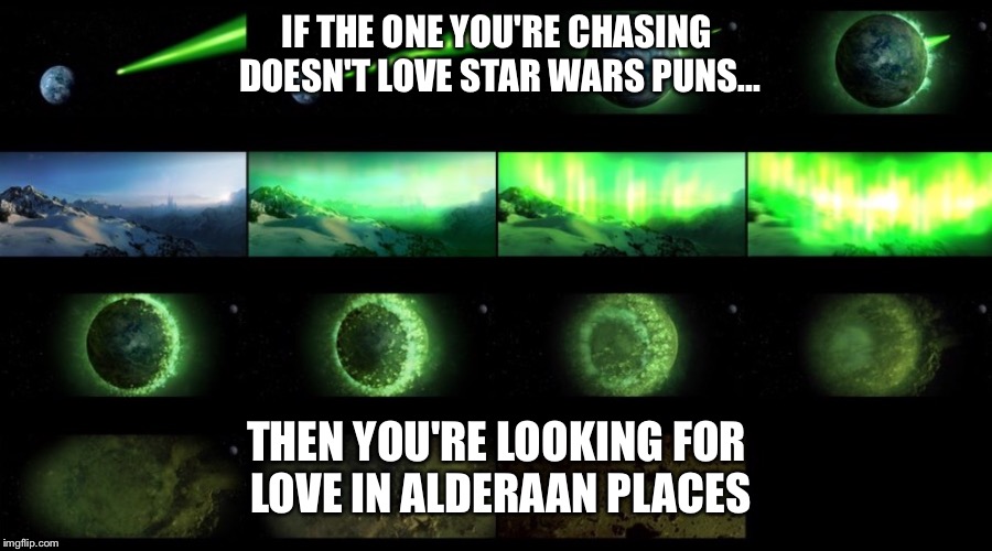 IF THE ONE YOU'RE CHASING DOESN'T LOVE STAR WARS PUNS... THEN YOU'RE LOOKING FOR LOVE IN ALDERAAN PLACES | image tagged in lookin' for love in alderaan places | made w/ Imgflip meme maker