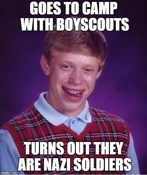 Bad Luck Brian Meme | GOES TO CAMP WITH BOYSCOUTS; TURNS OUT THEY ARE NAZI SOLDIERS | image tagged in memes,bad luck brian | made w/ Imgflip meme maker