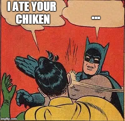 Batman Slapping Robin | I ATE YOUR CHIKEN; ... | image tagged in memes,batman slapping robin | made w/ Imgflip meme maker