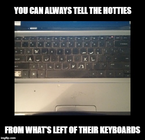No WONDER She Can't Spell | YOU CAN ALWAYS TELL THE HOTTIES; FROM WHAT'S LEFT OF THEIR KEYBOARDS | image tagged in memes | made w/ Imgflip meme maker