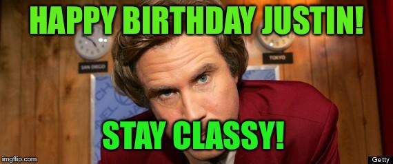 Will Ferrell Happy Birthday | HAPPY BIRTHDAY JUSTIN! STAY CLASSY! | image tagged in will ferrell happy birthday | made w/ Imgflip meme maker