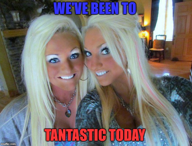Tantastic  | WE'VE BEEN TO; TANTASTIC TODAY | image tagged in sub kissed look,fake people,tanning | made w/ Imgflip meme maker