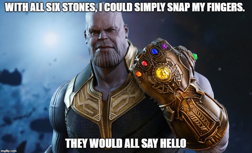 Thanos | WITH ALL SIX STONES, I COULD SIMPLY SNAP MY FINGERS. THEY WOULD ALL SAY HELLO | image tagged in thanos | made w/ Imgflip meme maker