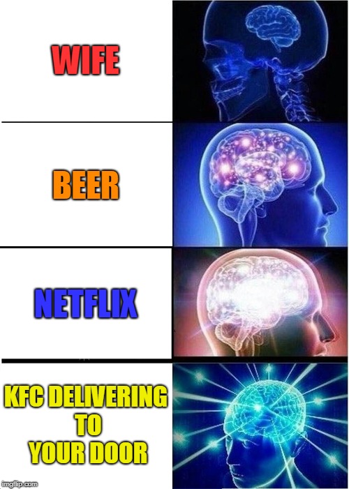 Expanding Brain Meme | WIFE; BEER; NETFLIX; KFC DELIVERING TO YOUR DOOR | image tagged in memes,expanding brain | made w/ Imgflip meme maker