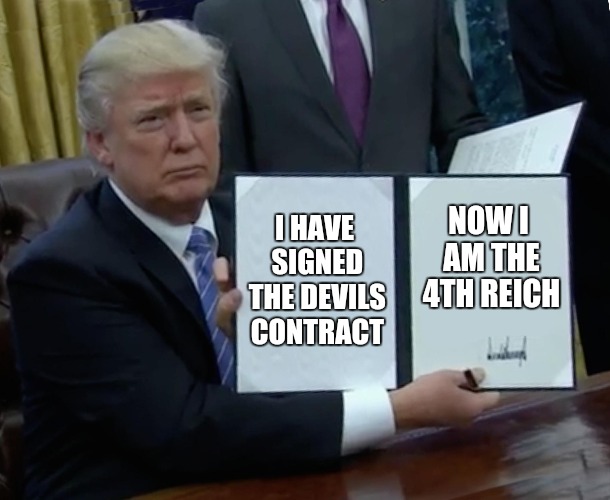 Our new Reich | I HAVE SIGNED THE DEVILS CONTRACT; NOW I AM THE 4TH REICH | image tagged in memes,trump bill signing,satan,hitler,reich | made w/ Imgflip meme maker