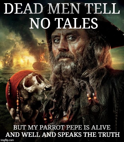 DEAD MEN TELL NO TALES BUT MY PARROT PEPE IS ALIVE AND WELL AND SPEAKS THE TRUTH | made w/ Imgflip meme maker