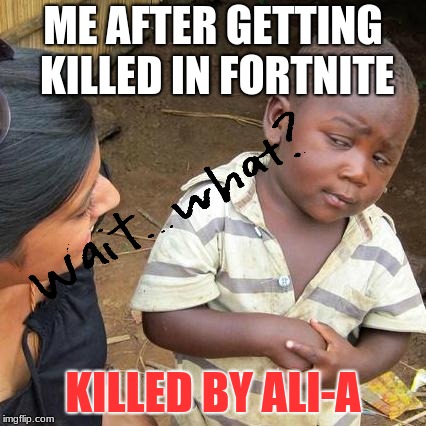 Third World Skeptical Kid Meme | ME AFTER GETTING KILLED IN FORTNITE; KILLED BY ALI-A | image tagged in memes,third world skeptical kid | made w/ Imgflip meme maker