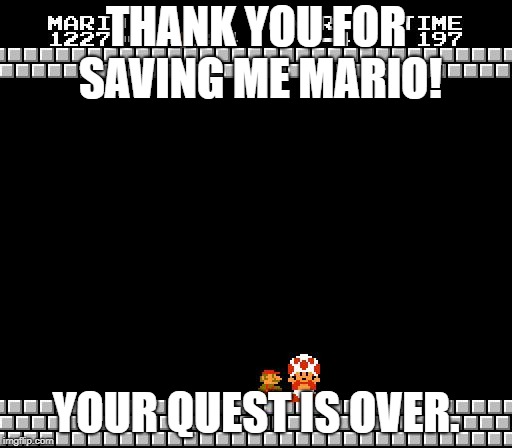 Thank you for saving toad. | THANK YOU FOR SAVING ME MARIO! YOUR QUEST IS OVER. | image tagged in thank you mario | made w/ Imgflip meme maker