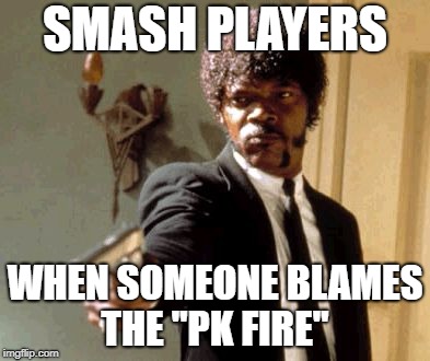 smash players, something for you | SMASH PLAYERS; WHEN SOMEONE BLAMES THE "PK FIRE" | image tagged in memes,say that again i dare you,pk fire meme | made w/ Imgflip meme maker