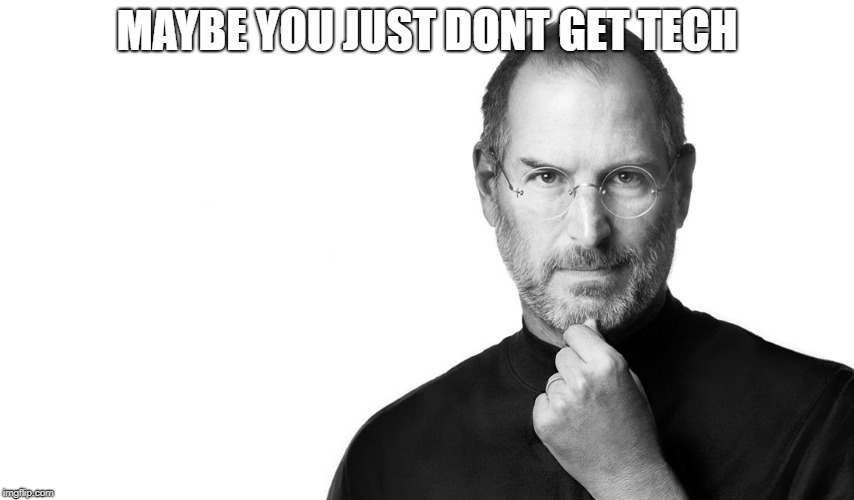 Steve born rich | MAYBE YOU JUST DONT GET TECH | image tagged in steve born rich | made w/ Imgflip meme maker