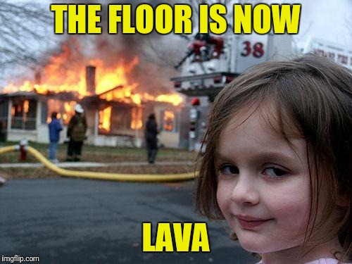 Disaster Girl | THE FLOOR IS NOW; LAVA | image tagged in memes,disaster girl | made w/ Imgflip meme maker