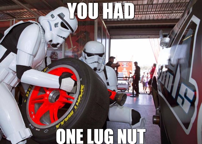 You Had One Job | YOU HAD; ONE LUG NUT | image tagged in motorsports,may the 4th,star wars,racing | made w/ Imgflip meme maker
