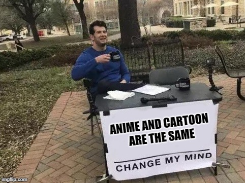 Change My Mind Meme | ANIME AND CARTOON ARE THE SAME | image tagged in change my mind | made w/ Imgflip meme maker
