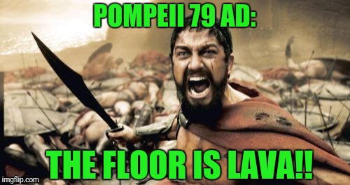 First Records Of Game Played | POMPEII 79 AD:; THE FLOOR IS LAVA!! | image tagged in memes,sparta leonidas | made w/ Imgflip meme maker