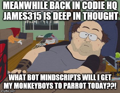 computer nerd | MEANWHILE BACK IN CODIE HQ JAMES315 IS DEEP IN THOUGHT; WHAT BOT MINDSCRIPTS WILL I GET MY MONKEYBOYS TO PARROT TODAY??! | image tagged in computer nerd | made w/ Imgflip meme maker