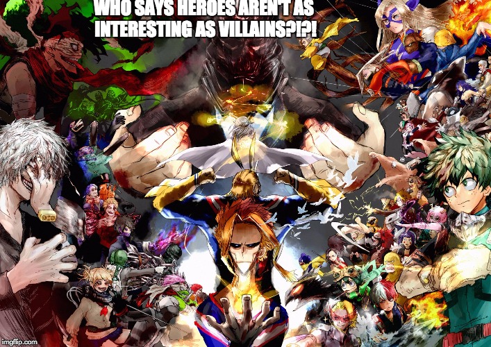 My Hero Academia: if you haven't seen this show... then stop what your doing and watch it! |  WHO SAYS HEROES AREN'T AS INTERESTING AS VILLAINS?!?! | image tagged in my hero academia,one for all,all for one,deku,all might,meme | made w/ Imgflip meme maker