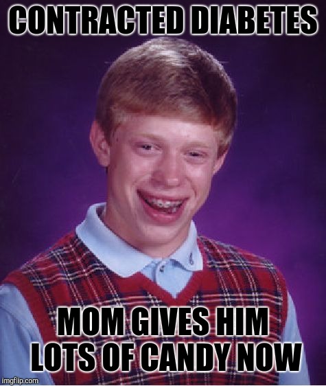Bad Luck Brian Meme | CONTRACTED DIABETES; MOM GIVES HIM LOTS OF CANDY NOW | image tagged in memes,bad luck brian | made w/ Imgflip meme maker