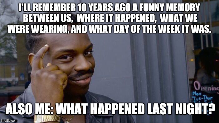 Roll Safe Think About It Meme | I'LL REMEMBER 10 YEARS AGO A FUNNY MEMORY BETWEEN US,  WHERE IT HAPPENED,  WHAT WE WERE WEARING, AND WHAT DAY OF THE WEEK IT WAS. ALSO ME:
WHAT HAPPENED LAST NIGHT? | image tagged in memes,roll safe think about it | made w/ Imgflip meme maker