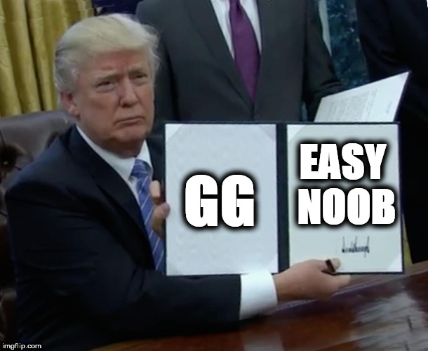 Victory | EASY NOOB; GG | image tagged in memes,trump bill signing | made w/ Imgflip meme maker
