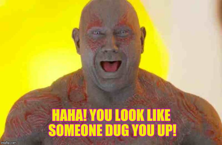 HAHA! YOU LOOK LIKE SOMEONE DUG YOU UP! | made w/ Imgflip meme maker