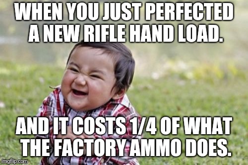 happy reloading | WHEN YOU JUST PERFECTED A NEW RIFLE HAND LOAD. AND IT COSTS 1/4 OF WHAT THE FACTORY AMMO DOES. | image tagged in memes,evil toddler | made w/ Imgflip meme maker