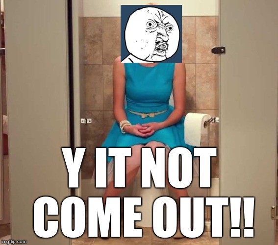 Constipation Sensation | Y IT NOT COME OUT!! | image tagged in girl on toilet,y u no,constipation,poop,poo-pourri,thefoilline | made w/ Imgflip meme maker