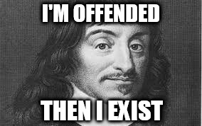 Great philosopher | I'M OFFENDED; THEN I EXIST | image tagged in decart,offended | made w/ Imgflip meme maker