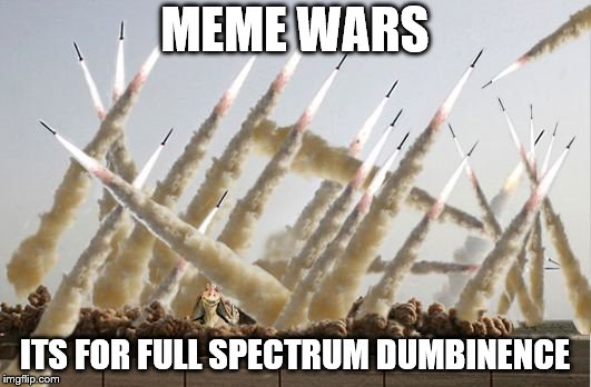 Missile launch | MEME WARS; ITS FOR FULL SPECTRUM DUMBINENCE | image tagged in missile launch | made w/ Imgflip meme maker