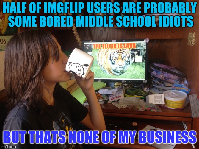 Hypocrite level: Expert | HALF OF IMGFLIP USERS ARE PROBABLY SOME BORED MIDDLE SCHOOL IDIOTS; BUT THATS NONE OF MY BUSINESS | image tagged in level expert,but thats none of my business,cat,computer,mug,hypocrite | made w/ Imgflip meme maker