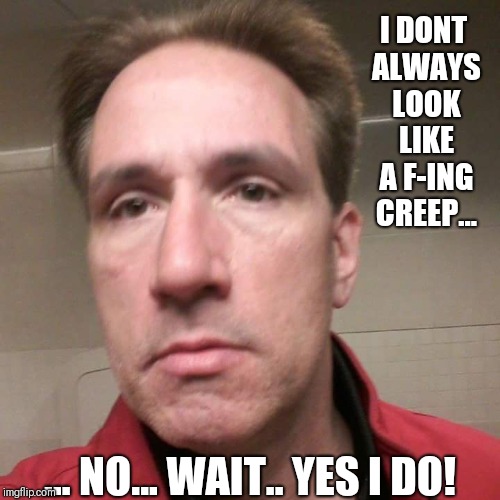 Tbaggs9 | I DONT ALWAYS LOOK LIKE A F-ING CREEP... ... NO... WAIT.. YES I DO! | image tagged in creepy,creeper,stalker,meme,scumbag,creepy guy | made w/ Imgflip meme maker