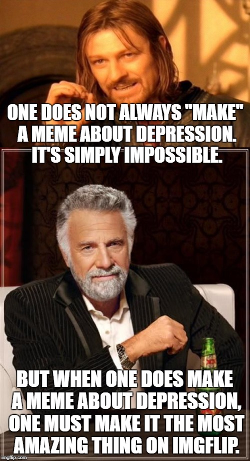 ONE DOES NOT ALWAYS "MAKE" A MEME ABOUT DEPRESSION. IT'S SIMPLY IMPOSSIBLE. BUT WHEN ONE DOES MAKE A MEME ABOUT DEPRESSION, ONE MUST MAKE IT | made w/ Imgflip meme maker