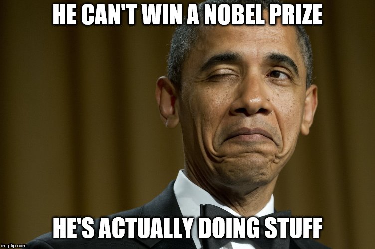 HE CAN'T WIN A NOBEL PRIZE HE'S ACTUALLY DOING STUFF | made w/ Imgflip meme maker
