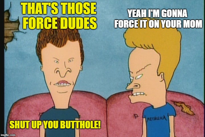 THAT'S THOSE FORCE DUDES YEAH I'M GONNA FORCE IT ON YOUR MOM SHUT UP YOU BUTTHOLE! | made w/ Imgflip meme maker