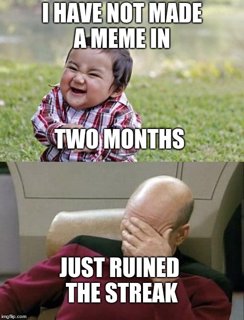 Wow. why did i do this? | I HAVE NOT MADE A MEME IN; TWO MONTHS; JUST RUINED THE STREAK | image tagged in captain picard facepalm,evil toddler | made w/ Imgflip meme maker