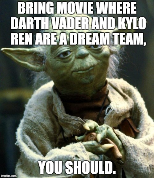 Star Wars Yoda Meme | BRING MOVIE WHERE DARTH VADER AND KYLO REN ARE A DREAM TEAM, YOU SHOULD. | image tagged in memes,star wars yoda | made w/ Imgflip meme maker