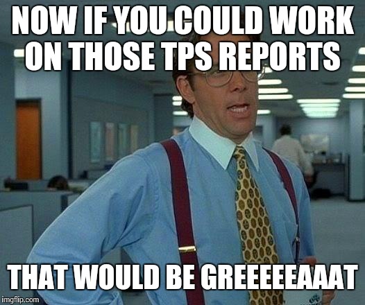 That Would Be Great Meme | NOW IF YOU COULD WORK ON THOSE TPS REPORTS THAT WOULD BE GREEEEEAAAT | image tagged in memes,that would be great | made w/ Imgflip meme maker