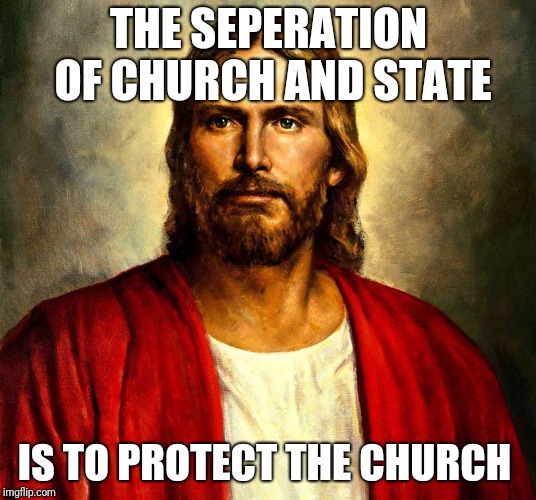 Serious Jesus | THE SEPERATION OF CHURCH AND STATE; IS TO PROTECT THE CHURCH | image tagged in serious jesus | made w/ Imgflip meme maker