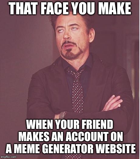 Face You Make Robert Downey Jr Meme | THAT FACE YOU MAKE; WHEN YOUR FRIEND MAKES AN ACCOUNT ON A MEME GENERATOR WEBSITE | image tagged in memes,face you make robert downey jr | made w/ Imgflip meme maker