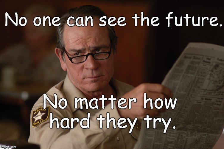 say what? | No one can see the future. No matter how hard they try. | image tagged in say what | made w/ Imgflip meme maker