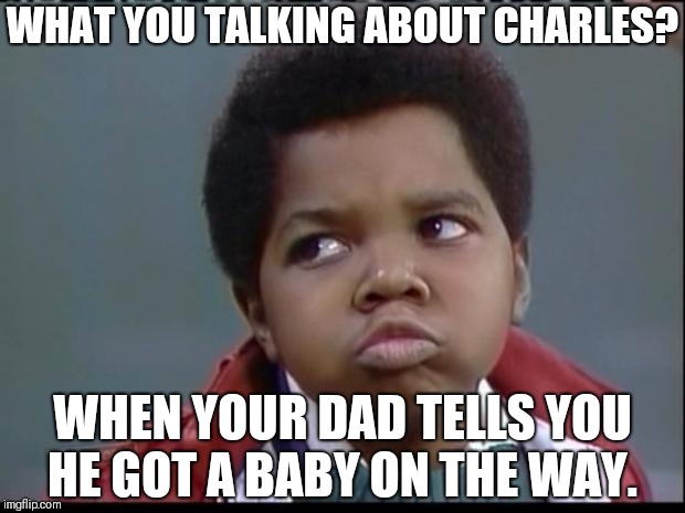what you talkin bout willis? | WHAT YOU TALKING ABOUT CHARLES? WHEN YOUR DAD TELLS YOU HE GOT A BABY ON THE WAY. | image tagged in what you talkin bout willis | made w/ Imgflip meme maker