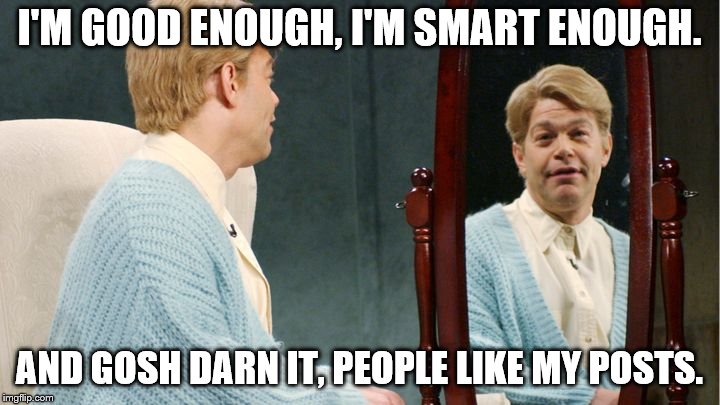 Stuart Smalley | I'M GOOD ENOUGH, I'M SMART ENOUGH. AND GOSH DARN IT, PEOPLE LIKE MY POSTS. | image tagged in stuart smalley | made w/ Imgflip meme maker